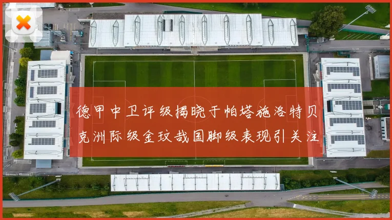 德甲中卫评级揭晓于帕塔施洛特贝克洲际级金玟哉国脚级表现引关注