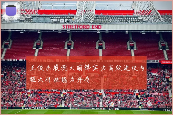 王俊杰展现大前锋实力高效进攻与强大对抗能力并存