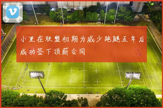 小里在联盟初期为威少跑腿五年后成功签下顶薪合同