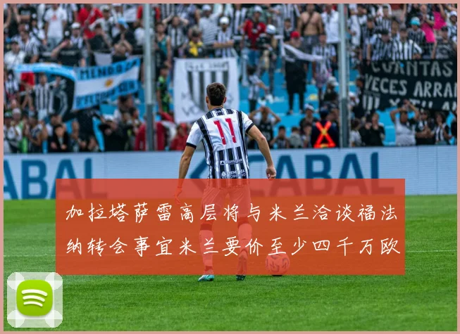 加拉塔萨雷高层将与米兰洽谈福法纳转会事宜米兰要价至少四千万欧元