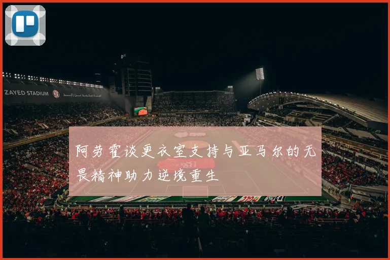 阿劳霍谈更衣室支持与亚马尔的无畏精神助力逆境重生