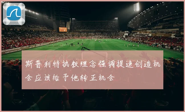 斯普利特执教理念强调提速创造机会应该给予他转正机会