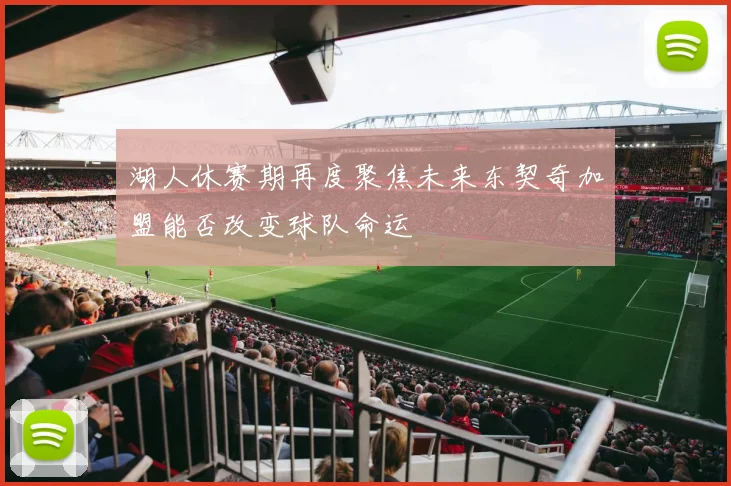 湖人休赛期再度聚焦未来东契奇加盟能否改变球队命运