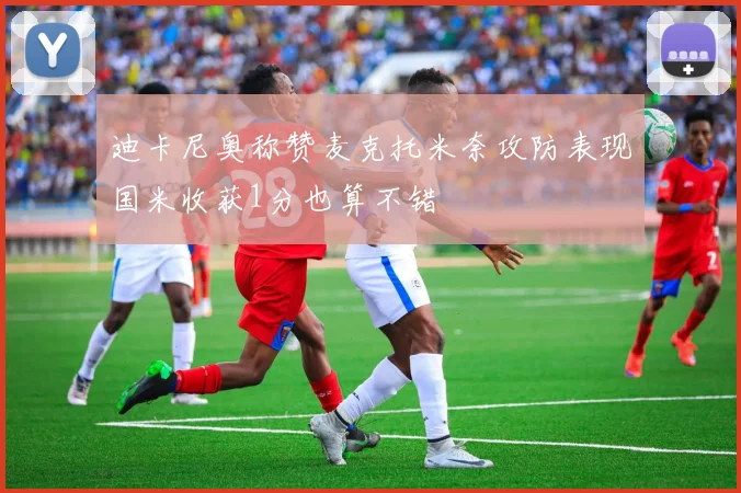 迪卡尼奥称赞麦克托米奈攻防表现国米收获1分也算不错