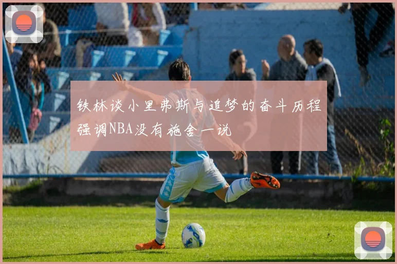 铁林谈小里弗斯与追梦的奋斗历程强调NBA没有施舍一说