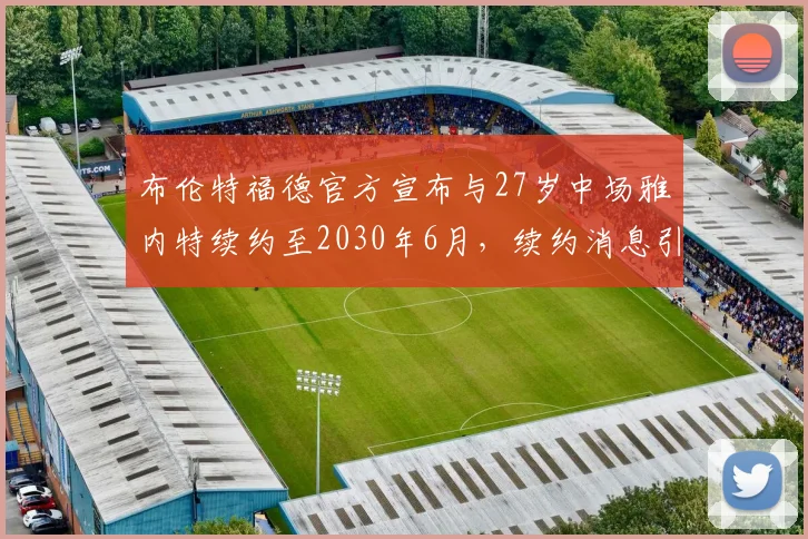 布伦特福德官方宣布与27岁中场雅内特续约至2030年6月，续约消息引发关注
