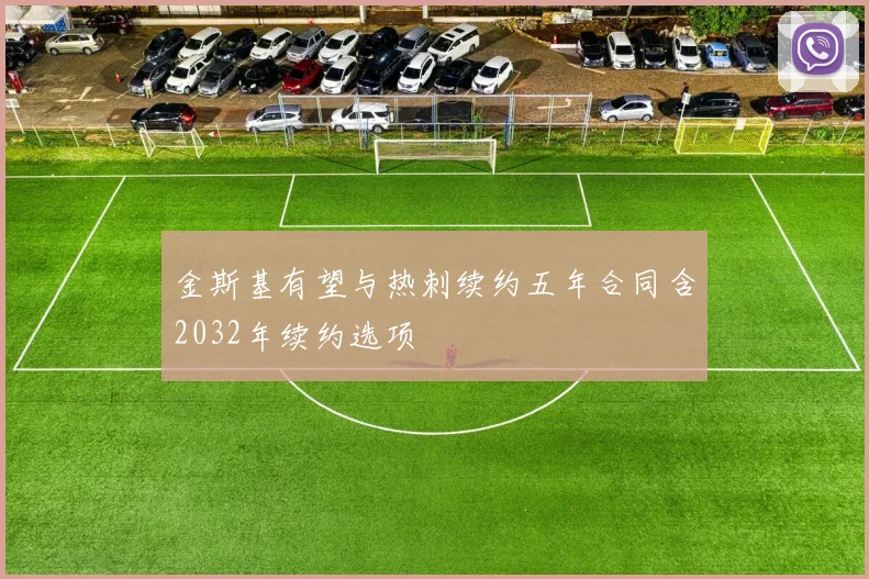 金斯基有望与热刺续约五年合同含2032年续约选项