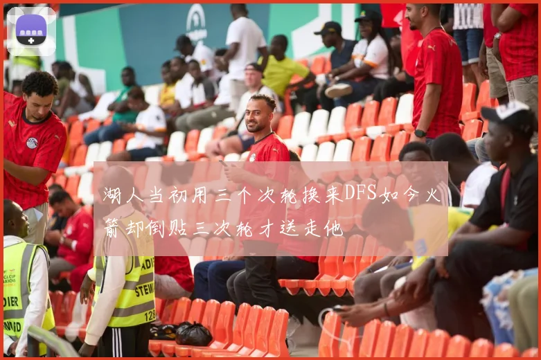湖人当初用三个次轮换来DFS如今火箭却倒贴三次轮才送走他