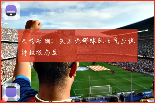 杰伦布朗：失利无碍球队士气应保持积极态度